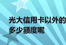 光大信用卡以外的额度叫什么 光大lc信用卡多少额度呢