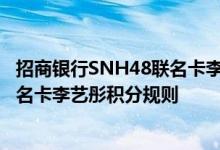 招商银行SNH48联名卡李艺彤费用说明 招商银行SNH48联名卡李艺彤积分规则