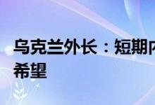 乌克兰外长：短期内看不到乌克兰加入北约的希望
