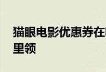 猫眼电影优惠券在哪里领 猫眼电影优惠券哪里领