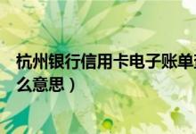 杭州银行信用卡电子账单查询（杭州银行信用卡的账单是什么意思）