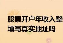 股票开户年收入整数值怎样填写 股票开户要填写真实地址吗