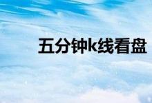 五分钟k线看盘 五分钟k线看盘技巧