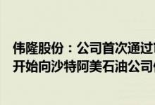 伟隆股份：公司首次通过审核的产品消防阀门已签订订单并开始向沙特阿美石油公司供货