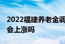2022福建养老金调整细则调哪些 定额养老金会上涨吗 