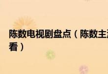 陈数电视剧盘点（陈数主演电视剧有哪些陈数电视剧哪个好看）