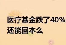 医疗基金跌了40%还能回本么 基金跌了10%还能回本么