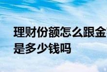 理财份额怎么跟金额不一致 理财多少份额就是多少钱吗