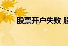 股票开户失败 股票开户失败怎么办 