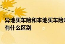 异地买车险和本地买车险哪个划算 异地买车险和本地买车险有什么区别