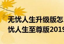 无忧人生升级版怎么样 预算不够怎么购买无忧人生至尊版2019