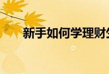 新手如何学理财生意 新手如何学理财
