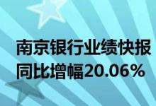 南京银行业绩快报：上半年净利润101.5亿元同比增幅20.06%