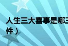 人生三大喜事是哪三件（人生三大喜事是哪三件）