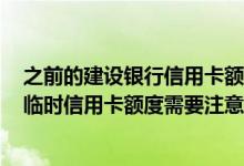 之前的建设银行信用卡额度可以提高吗? 建行信用卡调整了临时信用卡额度需要注意哪些方面