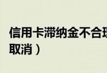 信用卡滞纳金不合理怎么投诉（信用卡滞纳金取消）