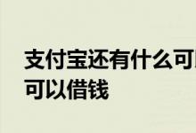 支付宝还有什么可以有钱用 支付宝还有什么可以借钱