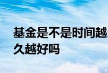 基金是不是时间越久收益越高 基金是拿的越久越好吗