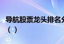 导航股票龙头排名分析今日导航股票价格多少（）