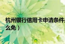 杭州银行信用卡申请条件是什么（杭州银行信用卡的年费怎么免）
