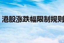 港股涨跌幅限制规则 港股涨跌幅限制是多少 