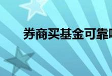 券商买基金可靠吗 券商买基金的优势