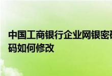 中国工商银行企业网银密码修改 工商银行：企业网银证书密码如何修改