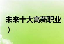 未来十大高薪职业（未来十大高薪职业是什么）