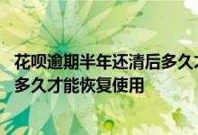 花呗逾期半年还清后多久才能恢复使用 花呗逾期两年还清后多久才能恢复使用