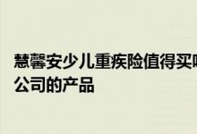 慧馨安少儿重疾险值得买吗 慧馨安健康保少儿重疾险是哪个公司的产品