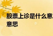 股票上诊是什么意思 股票代码后加诊是什么意思