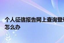 个人征信报告网上查询登录入口 网上查询征信登录名忘记了怎么办