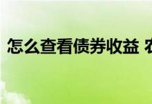 怎么查看债券收益 农行债市宝怎么查看收益
