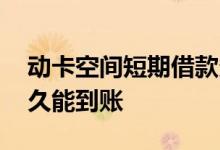 动卡空间短期借款多久 动卡空间长期借款多久能到账