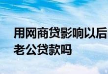 用网商贷影响以后的贷款吗 老婆网商贷影响老公贷款吗