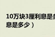 10万块3厘利息是多少怎么算（10万块3厘利息是多少）