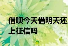 借呗今天借明天还上征信吗 借呗第二天还款上征信吗
