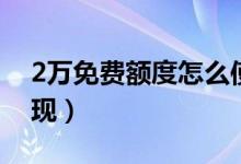 2万免费额度怎么使用（2万免费额度怎么提现）