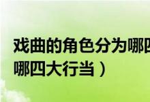 戏曲的角色分为哪四个行当（戏曲的角色分为哪四大行当）
