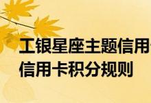 工银星座主题信用卡费用说明 工银星座主题信用卡积分规则