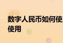 数字人民币如何使用和注册 数字人民币如何使用