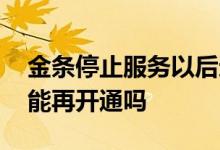 金条停止服务以后还能开通吗 金条关闭了还能再开通吗