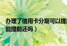 办理了信用卡分期可以提前还款（泉州银行信用卡分期付款能提前还吗）