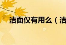 洁面仪有用么（洁面仪有用吗（图文））