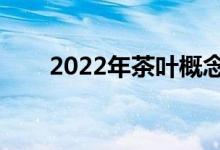 2022年茶叶概念股名单出炉（附股）