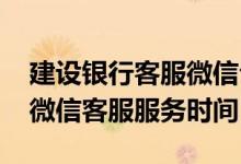 建设银行客服微信公众号 建设银行：问一下微信客服服务时间
