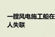 一艘风电施工船在广东阳江海域走锚沉没27人失联
