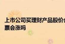 上市公司买理财产品股价会上涨吗 一直买理财的上市公司股票会涨吗
