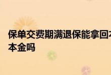 保单交费期满退保能拿回本金吗 保险交费期满退保可以退回本金吗