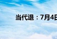 当代退：7月4日公司股票将被摘牌